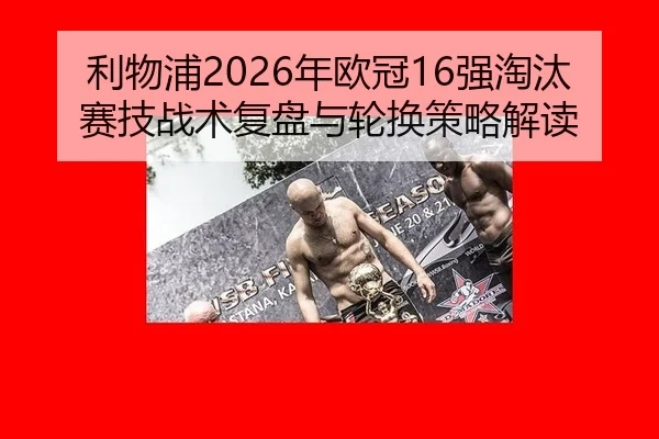 利物浦2026年欧冠16强淘汰赛技战术复盘与轮换策略解读